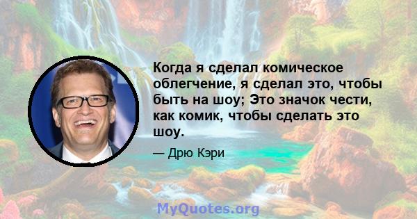 Когда я сделал комическое облегчение, я сделал это, чтобы быть на шоу; Это значок чести, как комик, чтобы сделать это шоу.