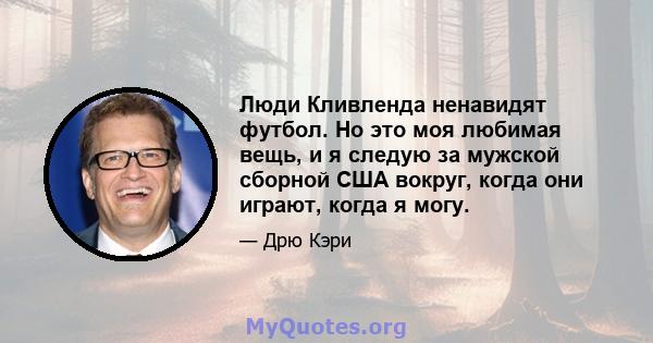 Люди Кливленда ненавидят футбол. Но это моя любимая вещь, и я следую за мужской сборной США вокруг, когда они играют, когда я могу.