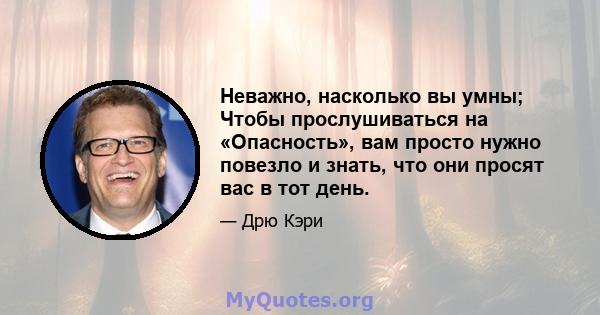 Неважно, насколько вы умны; Чтобы прослушиваться на «Опасность», вам просто нужно повезло и знать, что они просят вас в тот день.