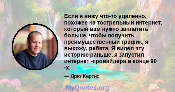 Если я вижу что-то удаленно, похожее на тострельный интернет, который вам нужно заплатить больше, чтобы получить преимущественный трафик, я выхожу, ребята. Я видел эту историю раньше, я запустил интернет -провайдера в