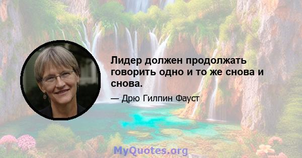 Лидер должен продолжать говорить одно и то же снова и снова.