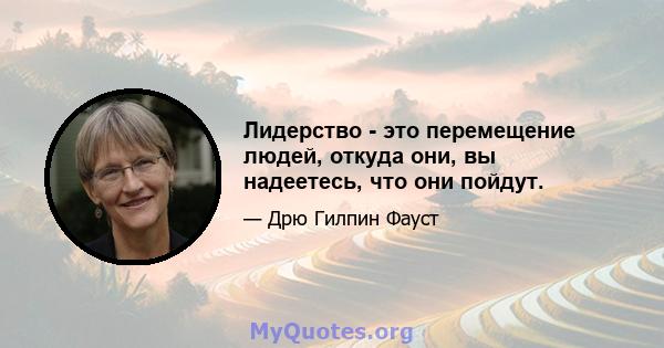 Лидерство - это перемещение людей, откуда они, вы надеетесь, что они пойдут.