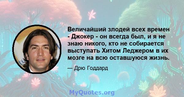 Величайший злодей всех времен - Джокер - он всегда был, и я не знаю никого, кто не собирается выступать Хитом Леджером в их мозге на всю оставшуюся жизнь.