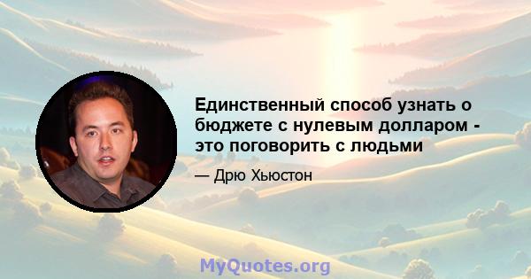 Единственный способ узнать о бюджете с нулевым долларом - это поговорить с людьми