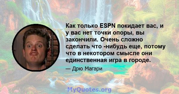 Как только ESPN покидает вас, и у вас нет точки опоры, вы закончили. Очень сложно сделать что -нибудь еще, потому что в некотором смысле они единственная игра в городе.