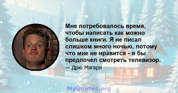 Мне потребовалось время, чтобы написать как можно больше книги. Я не писал слишком много ночью, потому что мне не нравится - я бы предпочел смотреть телевизор.