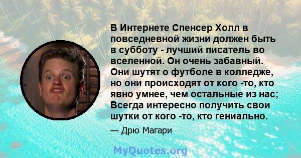 В Интернете Спенсер Холл в повседневной жизни должен быть в субботу - лучший писатель во вселенной. Он очень забавный. Они шутят о футболе в колледже, но они происходят от кого -то, кто явно умнее, чем остальные из нас; 