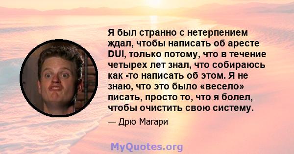 Я был странно с нетерпением ждал, чтобы написать об аресте DUI, только потому, что в течение четырех лет знал, что собираюсь как -то написать об этом. Я не знаю, что это было «весело» писать, просто то, что я болел,