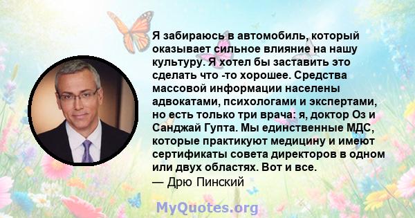 Я забираюсь в автомобиль, который оказывает сильное влияние на нашу культуру. Я хотел бы заставить это сделать что -то хорошее. Средства массовой информации населены адвокатами, психологами и экспертами, но есть только