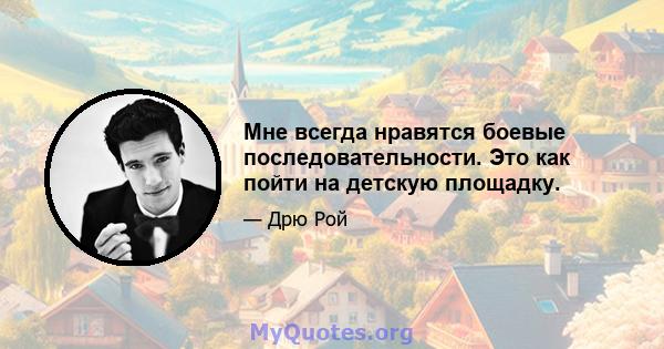 Мне всегда нравятся боевые последовательности. Это как пойти на детскую площадку.