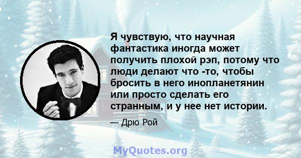 Я чувствую, что научная фантастика иногда может получить плохой рэп, потому что люди делают что -то, чтобы бросить в него инопланетянин или просто сделать его странным, и у нее нет истории.