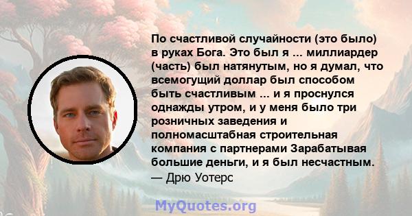 По счастливой случайности (это было) в руках Бога. Это был я ... миллиардер (часть) был натянутым, но я думал, что всемогущий доллар был способом быть счастливым ... и я проснулся однажды утром, и у меня было три