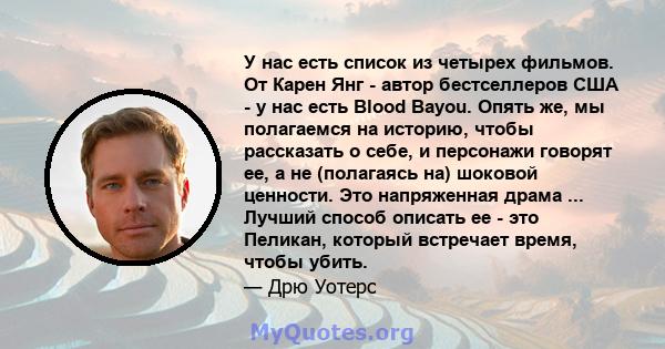 У нас есть список из четырех фильмов. От Карен Янг - автор бестселлеров США - у нас есть Blood Bayou. Опять же, мы полагаемся на историю, чтобы рассказать о себе, и персонажи говорят ее, а не (полагаясь на) шоковой