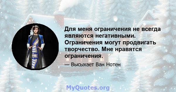 Для меня ограничения не всегда являются негативными. Ограничения могут продвигать творчество. Мне нравятся ограничения.