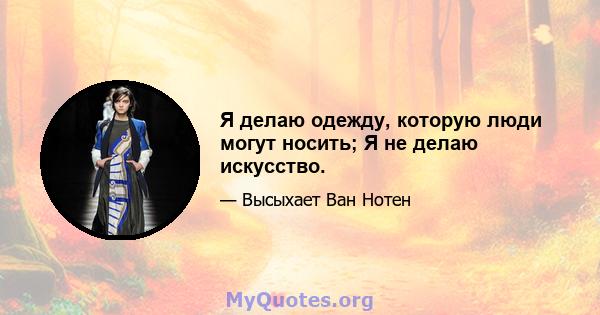 Я делаю одежду, которую люди могут носить; Я не делаю искусство.