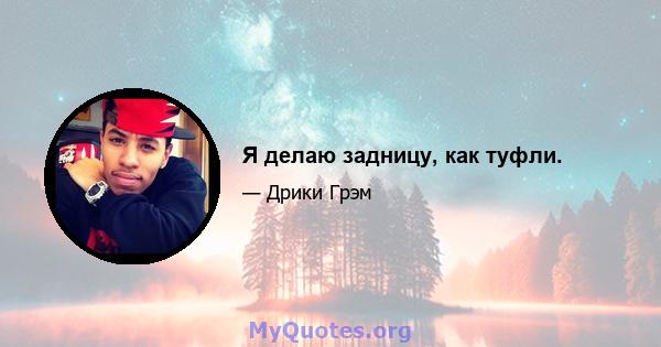 Я делаю задницу, как туфли.