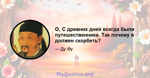 O, С древних дней всегда были путешественники. Так почему я должен скорбеть?