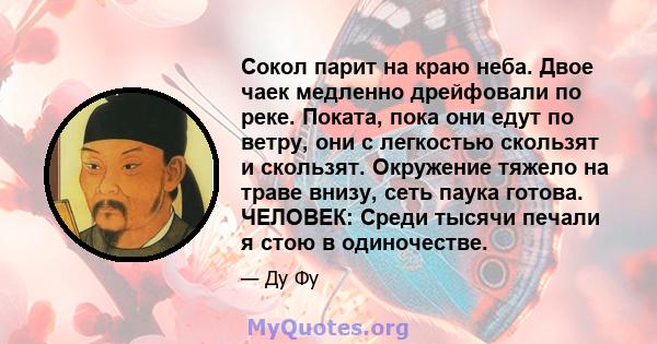 Сокол парит на краю неба. Двое чаек медленно дрейфовали по реке. Поката, пока они едут по ветру, они с легкостью скользят и скользят. Окружение тяжело на траве внизу, сеть паука готова. ЧЕЛОВЕК: Среди тысячи печали я