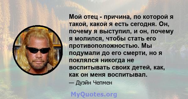 Мой отец - причина, по которой я такой, какой я есть сегодня. Он, почему я выступил, и он, почему я молился, чтобы стать его противоположностью. Мы подумали до его смерти, но я поклялся никогда не воспитывать своих