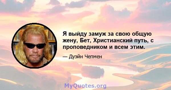 Я выйду замуж за свою общую жену, Бет, Христианский путь, с проповедником и всем этим.