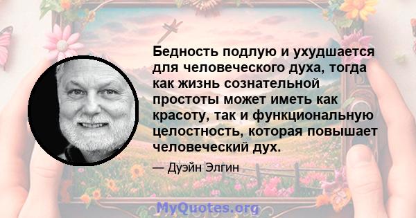 Бедность подлую и ухудшается для человеческого духа, тогда как жизнь сознательной простоты может иметь как красоту, так и функциональную целостность, которая повышает человеческий дух.