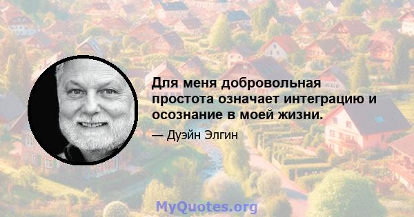 Для меня добровольная простота означает интеграцию и осознание в моей жизни.