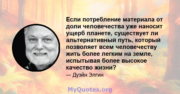 Если потребление материала от доли человечества уже наносит ущерб планете, существует ли альтернативный путь, который позволяет всем человечеству жить более легким на земле, испытывая более высокое качество жизни?