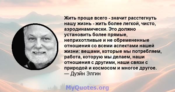 Жить проще всего - значит расстегнуть нашу жизнь - жить более легкой, чисто, аэродинамически. Это должно установить более прямые, неприхотливые и не обремененные отношения со всеми аспектами нашей жизни: вещами, которые 