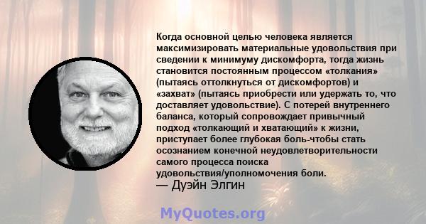 Когда основной целью человека является максимизировать материальные удовольствия при сведении к минимуму дискомфорта, тогда жизнь становится постоянным процессом «толкания» (пытаясь оттолкнуться от дискомфортов) и