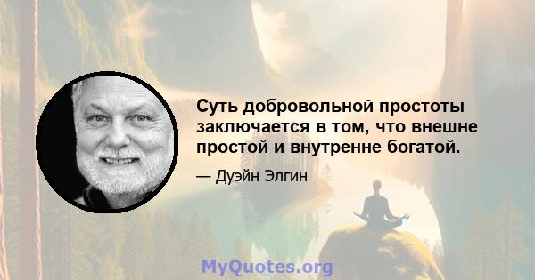 Суть добровольной простоты заключается в том, что внешне простой и внутренне богатой.