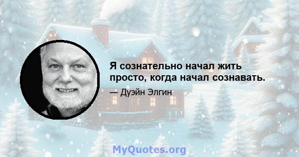 Я сознательно начал жить просто, когда начал сознавать.