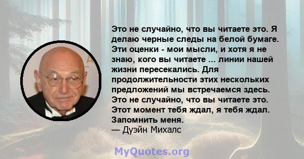 Это не случайно, что вы читаете это. Я делаю черные следы на белой бумаге. Эти оценки - мои мысли, и хотя я не знаю, кого вы читаете ... линии нашей жизни пересекались. Для продолжительности этих нескольких предложений