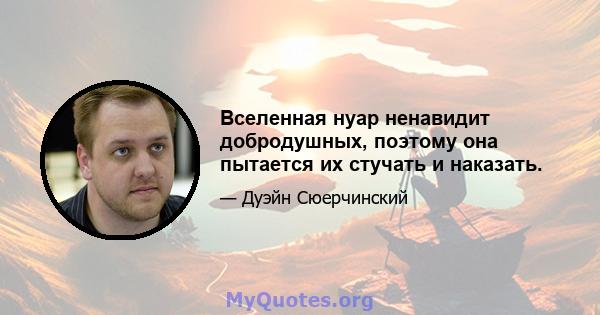 Вселенная нуар ненавидит добродушных, поэтому она пытается их стучать и наказать.