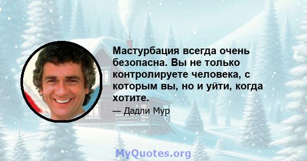 Мастурбация всегда очень безопасна. Вы не только контролируете человека, с которым вы, но и уйти, когда хотите.