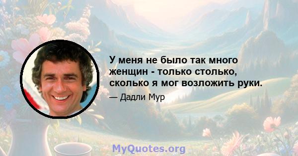 У меня не было так много женщин - только столько, сколько я мог возложить руки.