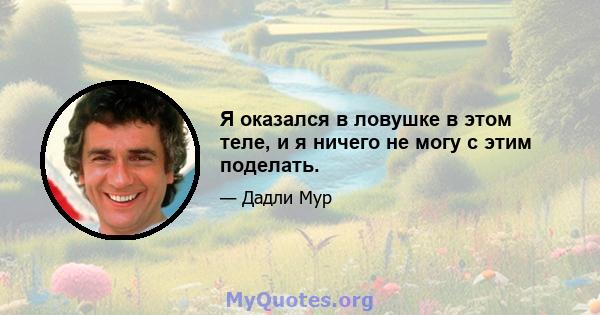 Я оказался в ловушке в этом теле, и я ничего не могу с этим поделать.