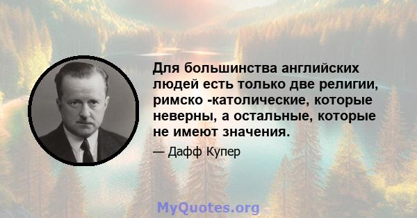 Для большинства английских людей есть только две религии, римско -католические, которые неверны, а остальные, которые не имеют значения.