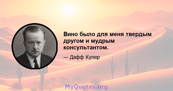 Вино было для меня твердым другом и мудрым консультантом.