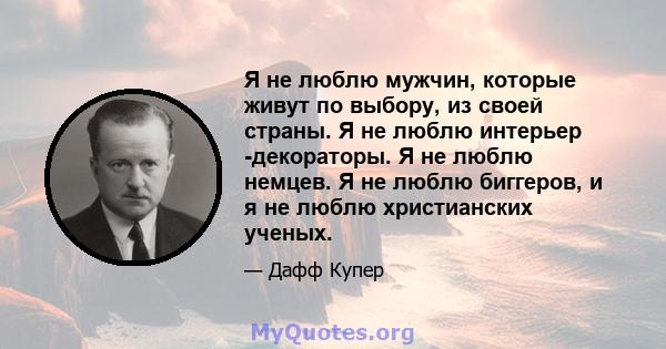 Я не люблю мужчин, которые живут по выбору, из своей страны. Я не люблю интерьер -декораторы. Я не люблю немцев. Я не люблю биггеров, и я не люблю христианских ученых.