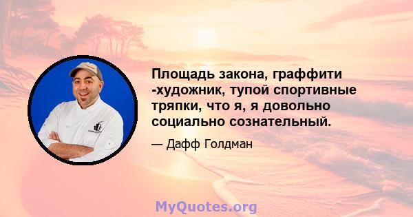 Площадь закона, граффити -художник, тупой спортивные тряпки, что я, я довольно социально сознательный.