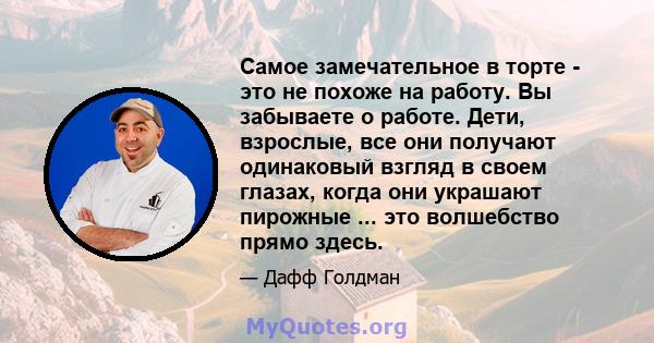 Самое замечательное в торте - это не похоже на работу. Вы забываете о работе. Дети, взрослые, все они получают одинаковый взгляд в своем глазах, когда они украшают пирожные ... это волшебство прямо здесь.