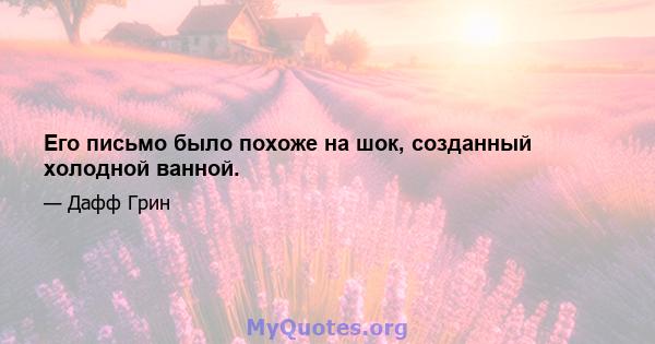 Его письмо было похоже на шок, созданный холодной ванной.