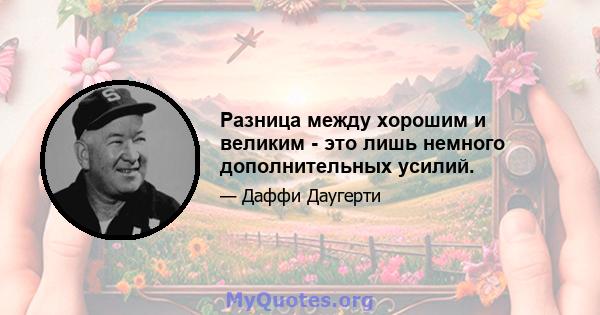 Разница между хорошим и великим - это лишь немного дополнительных усилий.