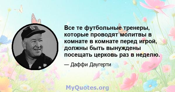 Все те футбольные тренеры, которые проводят молитвы в комнате в комнате перед игрой, должны быть вынуждены посещать церковь раз в неделю.