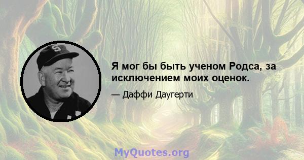 Я мог бы быть ученом Родса, за исключением моих оценок.