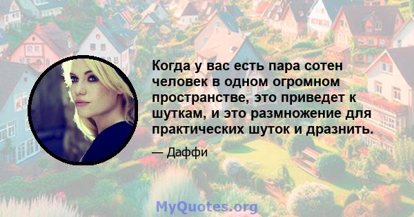 Когда у вас есть пара сотен человек в одном огромном пространстве, это приведет к шуткам, и это размножение для практических шуток и дразнить.