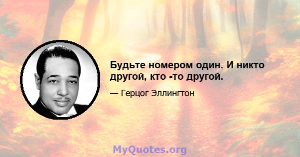 Будьте номером один. И никто другой, кто -то другой.