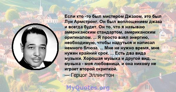 Если кто -то был мистером Джазом, это был Луи Армстронг. Он был воплощением джаза и всегда будет. Он то, что я называю американским стандартом, американским оригиналом. ... Я просто взял энергию, необходимую, чтобы