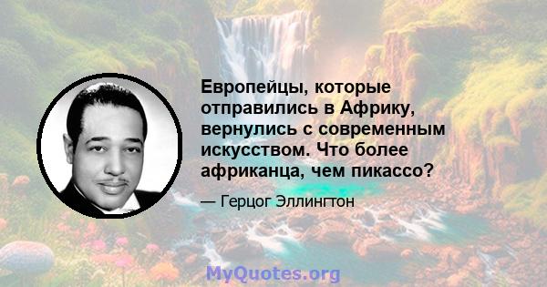 Европейцы, которые отправились в Африку, вернулись с современным искусством. Что более африканца, чем пикассо?