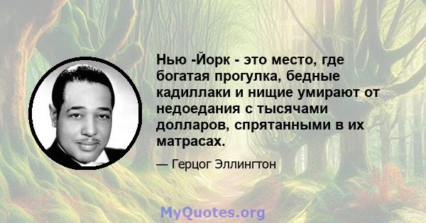 Нью -Йорк - это место, где богатая прогулка, бедные кадиллаки и нищие умирают от недоедания с тысячами долларов, спрятанными в их матрасах.